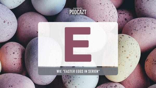 seriesly podcAZt Staffel 2: #E wie „Easter Eggs in Serien“