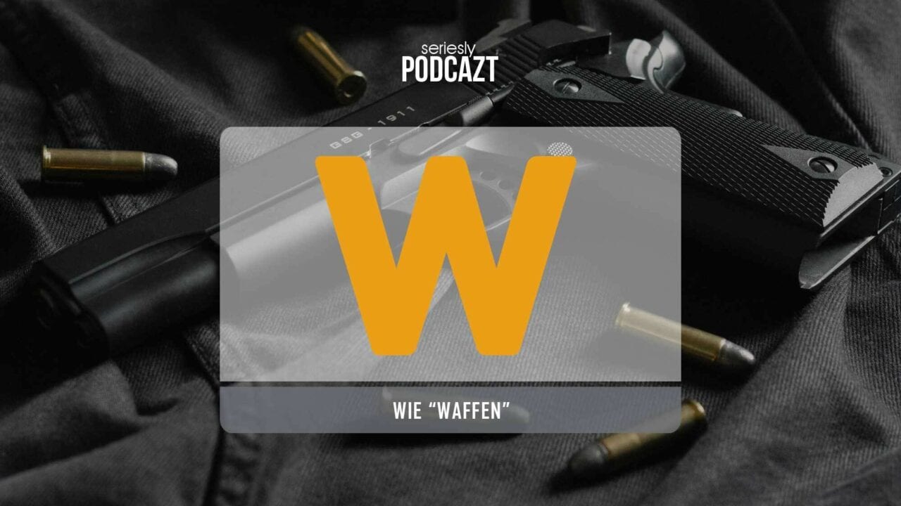 seriesly PodcAZt Staffel 2: #W wie „Waffen in Serien“